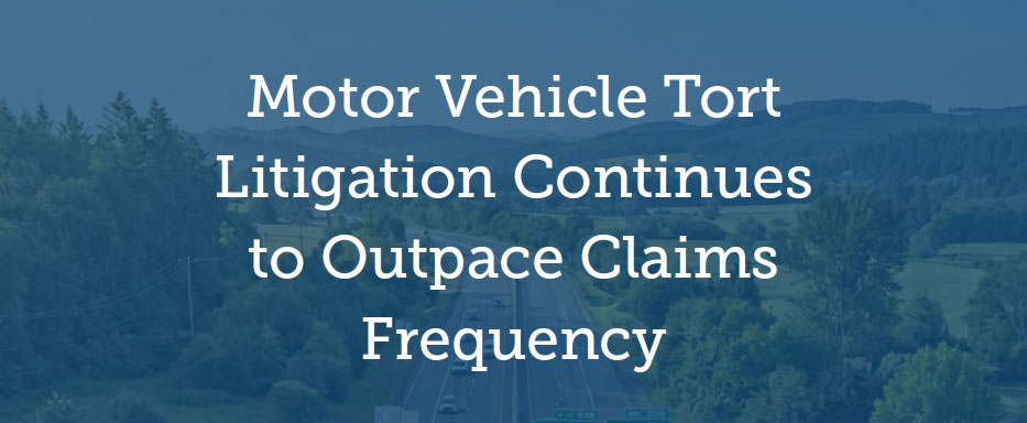 Motor Vehicle Tort Litigation Continues to Outpace Claims Frequency